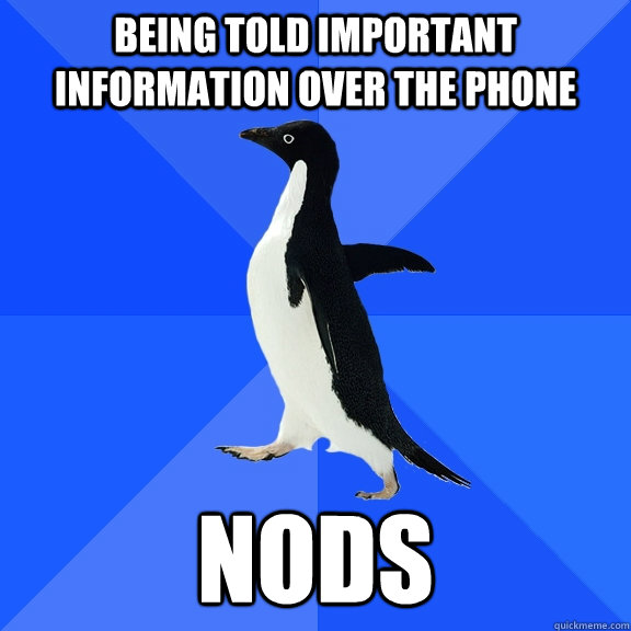 Being told important information over the phone nods  Socially Awkward Penguin
