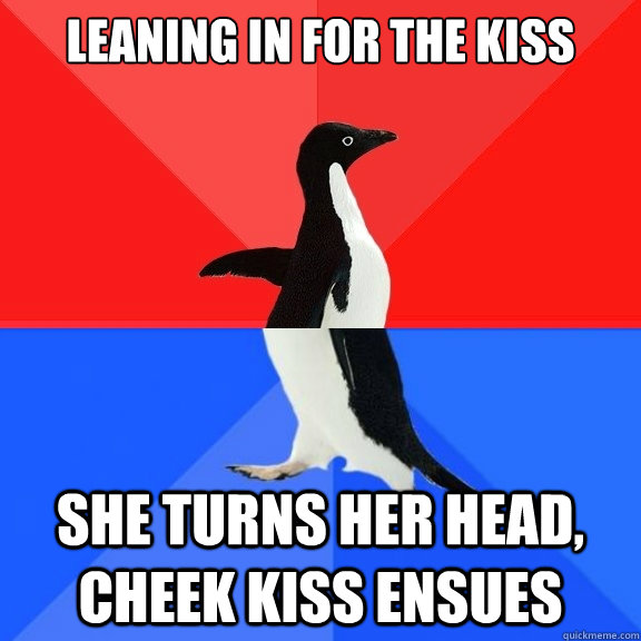 leaning in for the kiss she turns her head, cheek kiss ensues  Socially Awksome Penguin