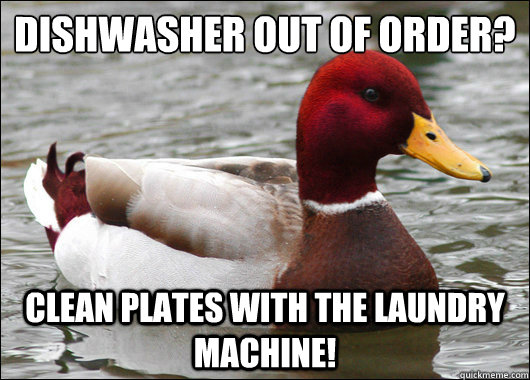 Dishwasher out of order?
 Clean plates with the laundry machine! - Dishwasher out of order?
 Clean plates with the laundry machine!  Malicious Advice Mallard