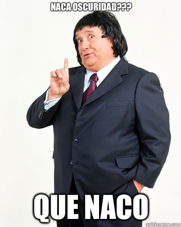 Naca Oscuridad??? QUE NACO   