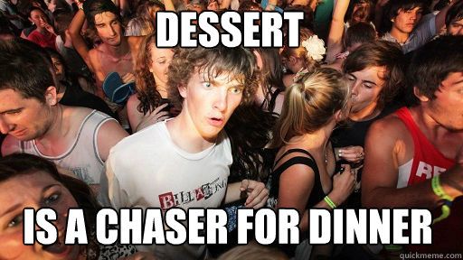 Dessert  is a chaser for dinner  Sudden Clarity Clarence