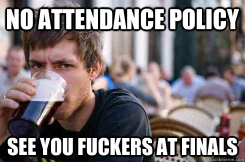 No Attendance policy See you fuckers at finals  Lazy Senior