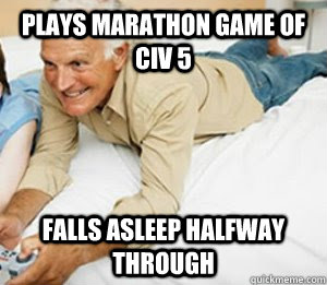 Plays marathon game of civ 5 Falls asleep halfway through  