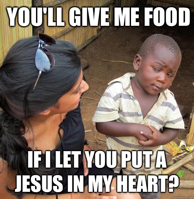 You'll give me food If I let you put a Jesus in my heart?  Skeptical Third World Kid