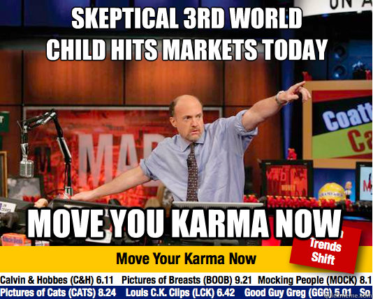 Skeptical 3rd World Child hits markets today
 Move you karma now - Skeptical 3rd World Child hits markets today
 Move you karma now  Mad Karma with Jim Cramer