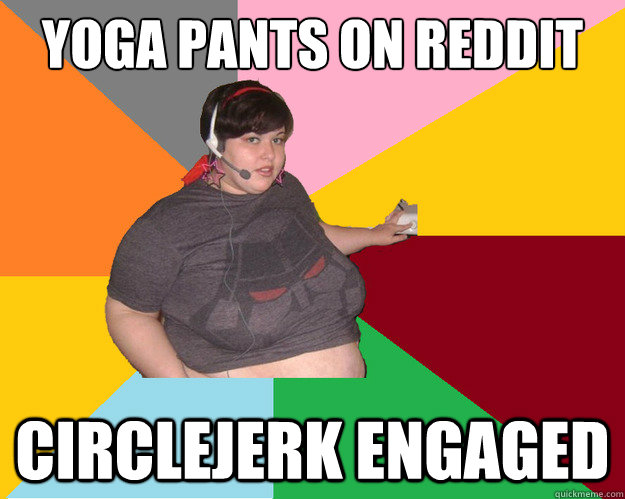 Yoga Pants on reddit CircleJerk engaged  - Yoga Pants on reddit CircleJerk engaged   Butthurt Female Dweller