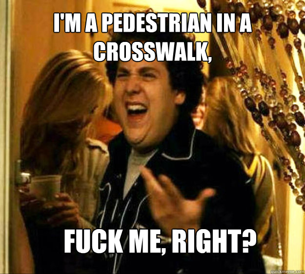 I'm a pedestrian in a crosswalk, FUCK ME, RIGHT? - I'm a pedestrian in a crosswalk, FUCK ME, RIGHT?  Seth from Superbad