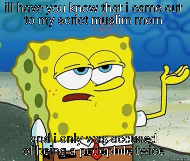 ILL HAVE YOU KNOW THAT I CAME OUT TO MY SCRICT MUSLIM MOM AND I ONLY WAS ACCUSED OF BEING A PEDOPHILE TWICE Tough Spongebob
