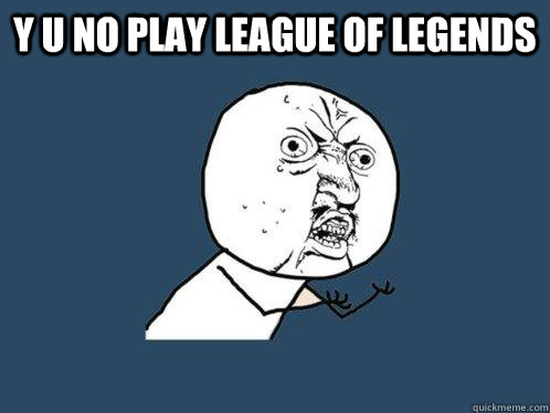 Y U no play League of legends   Y U No