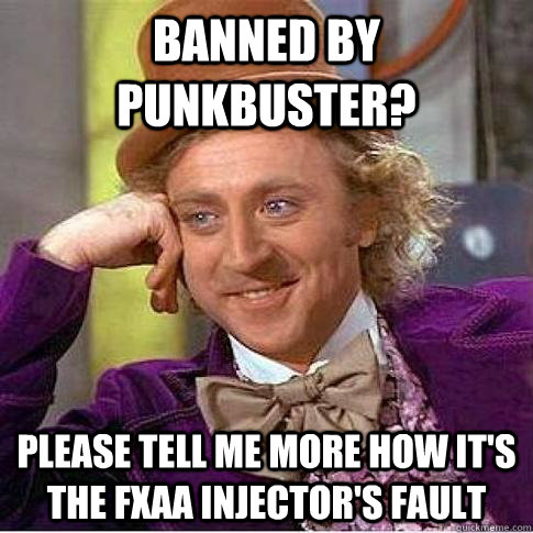 Banned by PunkBuster? Please tell me more how it's the FXAA injector's fault  Condescending Willy Wonka
