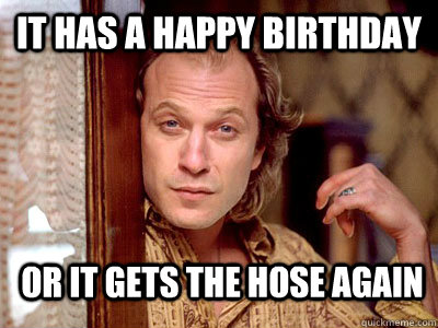 It has a Happy Birthday or it gets the hose again - It has a Happy Birthday or it gets the hose again  Misc