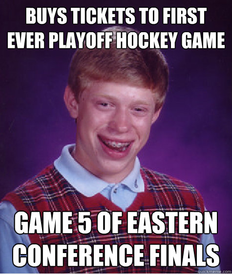 Buys tickets to first ever playoff hockey game Game 5 of eastern conference finals - Buys tickets to first ever playoff hockey game Game 5 of eastern conference finals  Bad Luck Brian