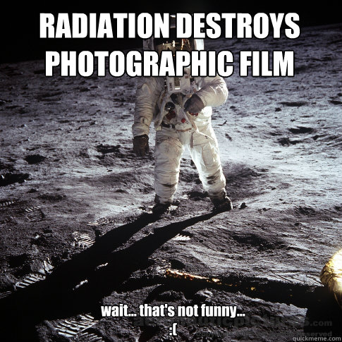RADIATION DESTROYS PHOTOGRAPHIC FILM wait... that's not funny...
:(  Buzz Aldrin