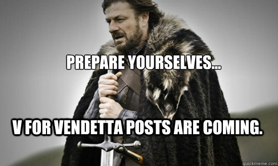 Prepare yourselves... V for Vendetta posts are coming.  Prepare