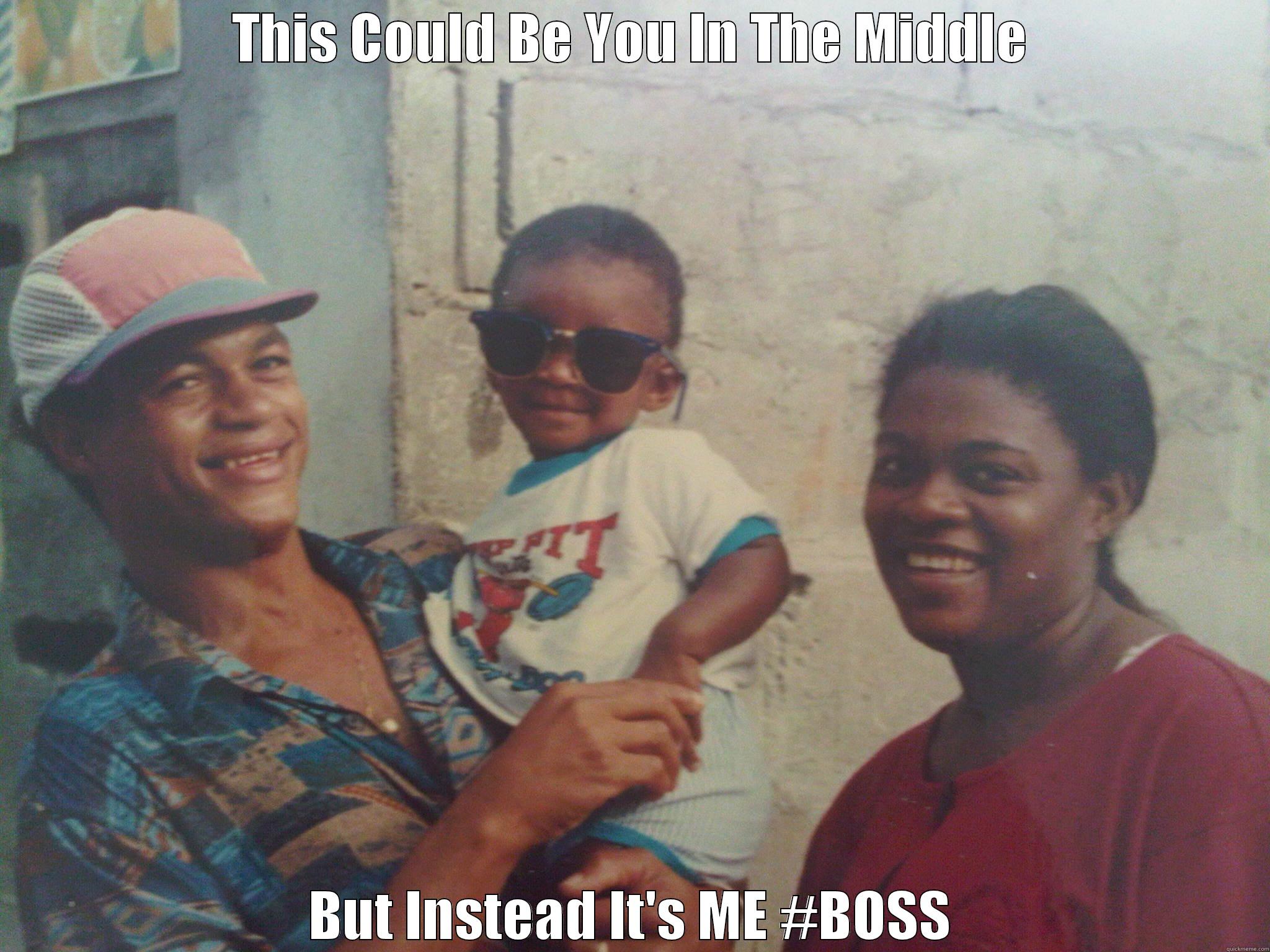 THIS COULD BE YOU IN THE MIDDLE BUT INSTEAD IT'S ME #BOSS Misc