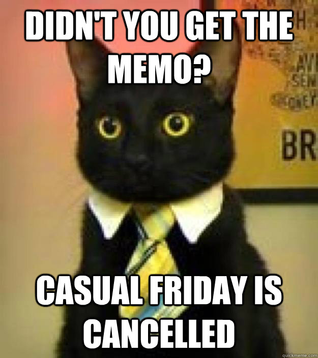 didn't you get the memo? Casual friday is cancelled - didn't you get the memo? Casual friday is cancelled  Misc
