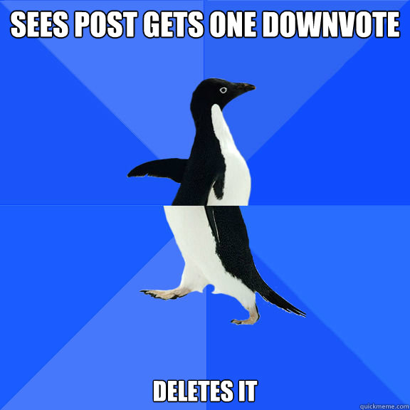 sees post gets one downvote deletes it  Double Socially Awkward Penguin