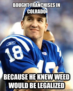 Bought franchises in Colrado Because he knew weed would be legalized - Bought franchises in Colrado Because he knew weed would be legalized  Good Guy Peyton Manning