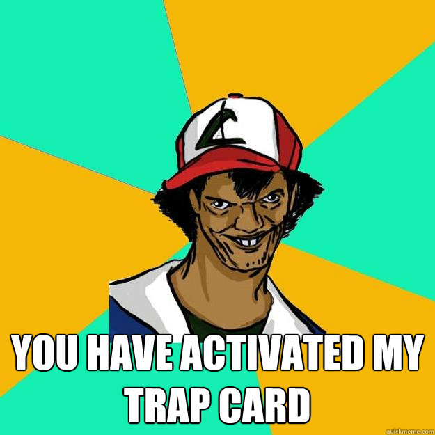  YOU HAVE ACTIVATED MY TRAP CARD  Ash Pedreiro