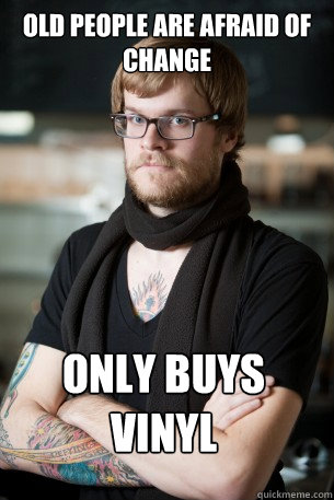 Old people are afraid of change only buys vinyl  Hipster Barista