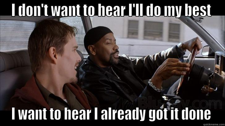I DON'T WANT TO HEAR I'LL DO MY BEST I WANT TO HEAR I ALREADY GOT IT DONE Misc