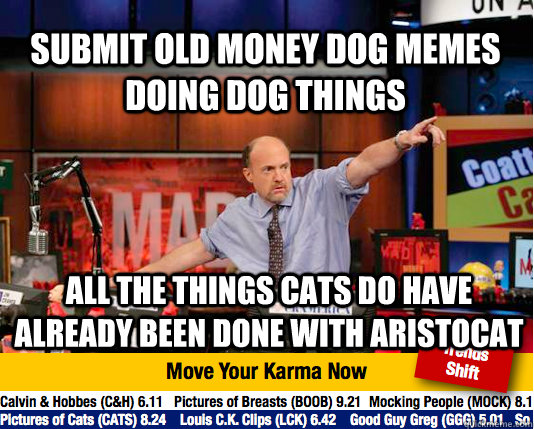 submit old money dog memes doing dog things all the things cats do have already been done with aristocat  Mad Karma with Jim Cramer