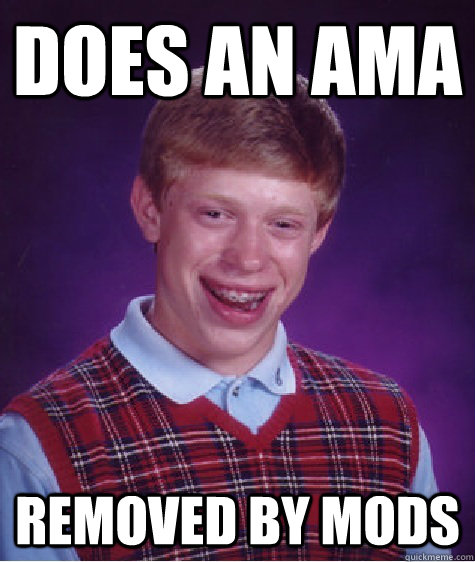 Does an AMA REMOVED BY MODS - Does an AMA REMOVED BY MODS  BADLUCKBRIAN-AMA