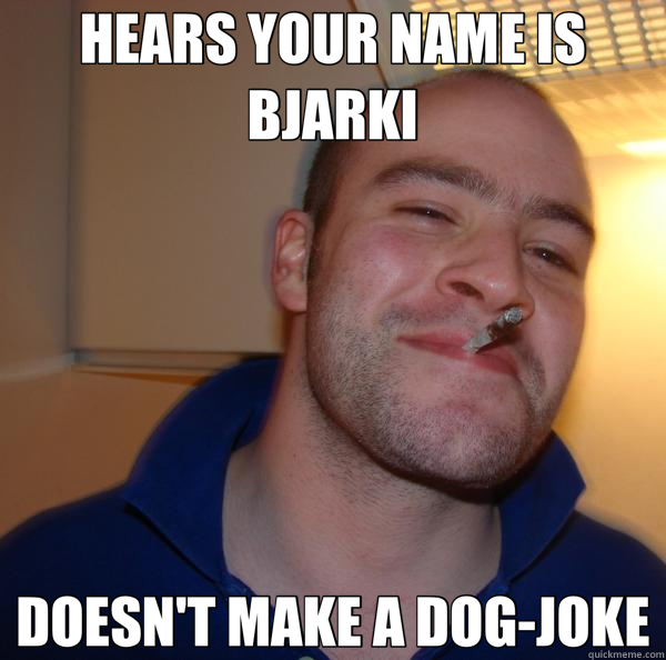 HEARS YOUR NAME IS BJARKI DOESN'T MAKE A DOG-JOKE  Good Guy Greg 