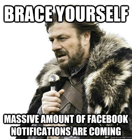 brace yourself Massive amount of facebook notifications are coming  BRACE YOURSELF - ANNOYING SNOW PICTURES ARE COMING