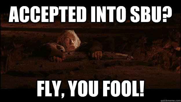 Accepted into sbu? fly, you fool!  Gandalf