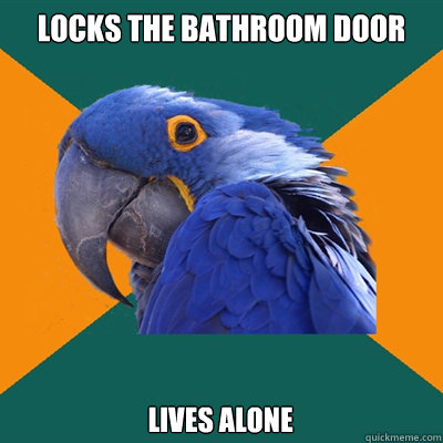 Locks the bathroom door Lives alone  Paranoid Parrot