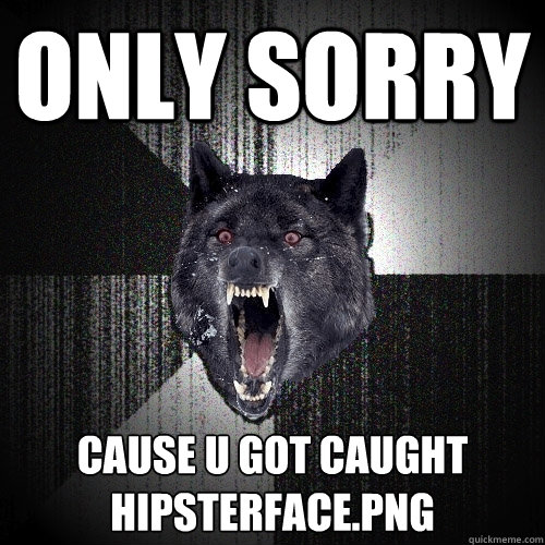 only sorry cause u got caught
hipsterface.png  Insanity Wolf