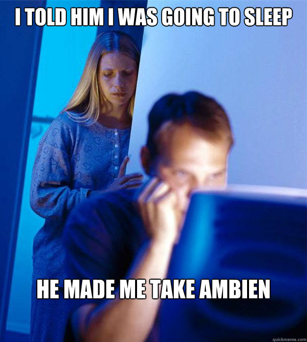I told him I was going to sleep he made me take ambien  Redditors Wife