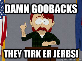 damn goobacks they tirk er jerbs! - damn goobacks they tirk er jerbs!  south park