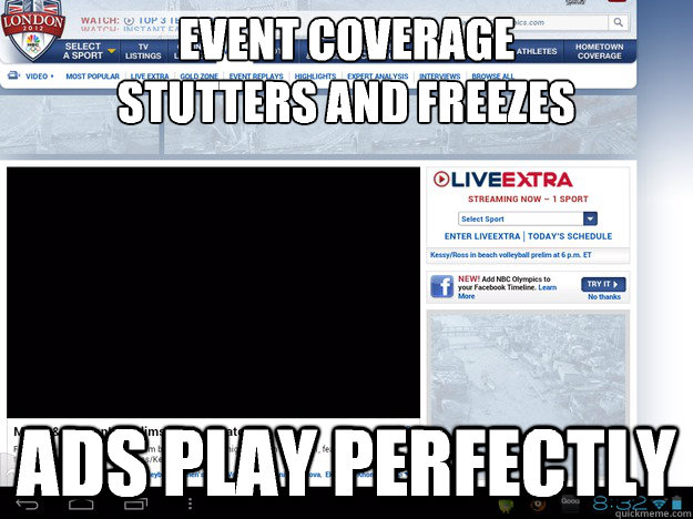 Event coverage
stutters and freezes Ads play perfectly - Event coverage
stutters and freezes Ads play perfectly  Scumbag NBC Olympics