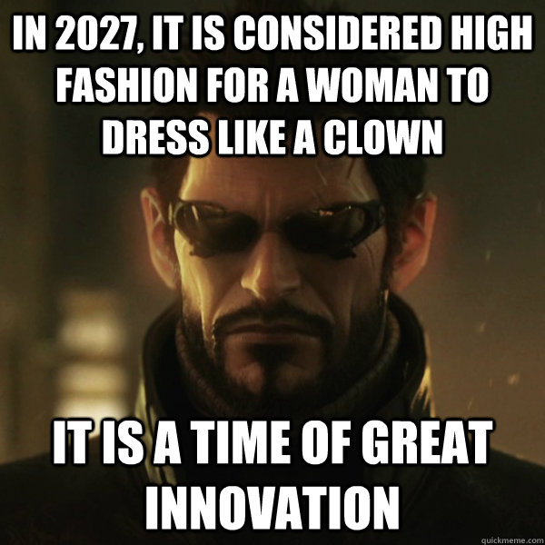 In 2027, it is considered high fashion for a woman to dress like a clown it is a time of great innovation  Adam Jensen