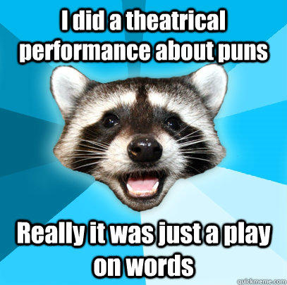 I did a theatrical performance about puns Really it was just a play on words  Lame Pun Coon