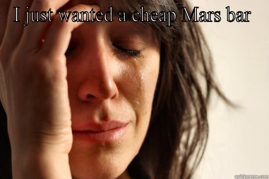 I JUST WANTED A CHEAP MARS BAR  First World Problems
