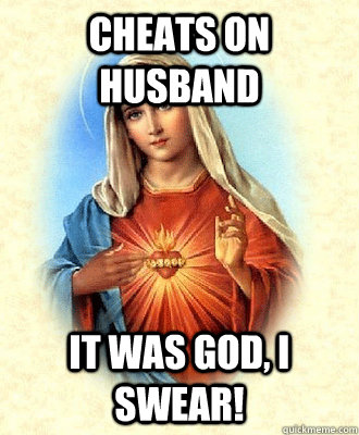 cheats on husband It was God, I swear! - cheats on husband It was God, I swear!  Scumbag Virgin Mary