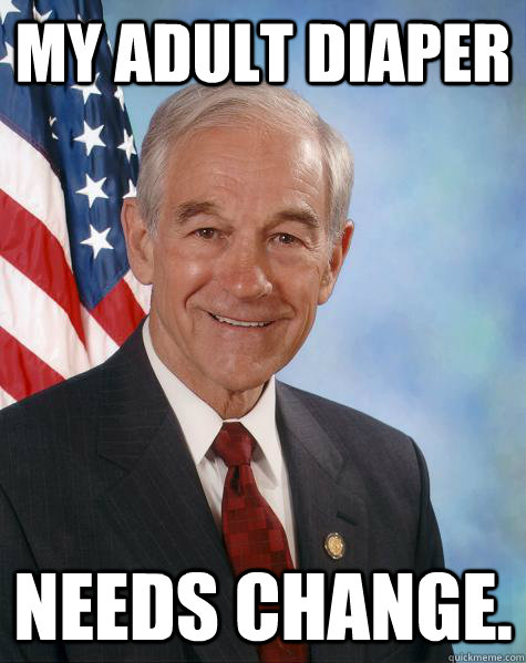 My adult diaper Needs change.  Ron Paul