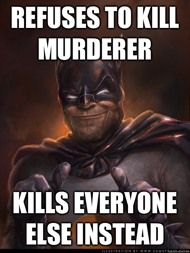 Refuses to kill murderer Kills everyone else instead   Scumbag Batman