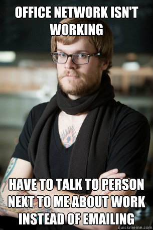 office network isn't working have to talk to person next to me about work instead of emailing  Hipster Barista