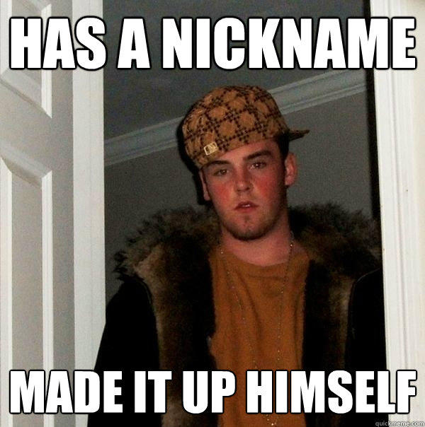 Has a nickname Made it up himself - Has a nickname Made it up himself  Scumbag Steve