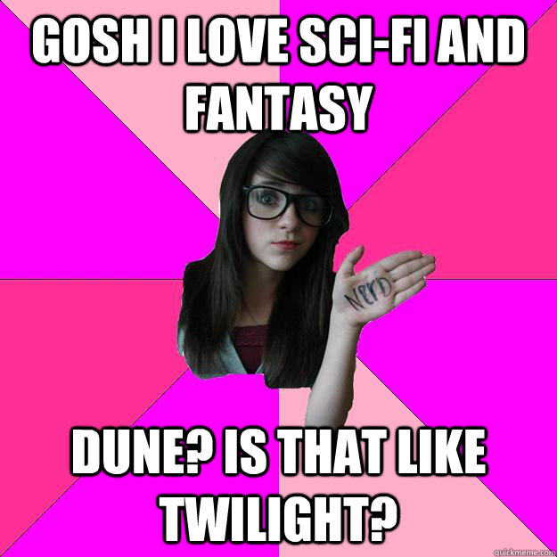 gosh i love sci-fi and fantasy Dune? is that like twilight?  Idiot Nerd Girl