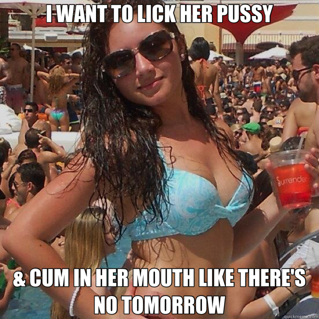 I WANT TO LICK HER PUSSY & CUM IN HER MOUTH LIKE THERE'S NO TOMORROW  