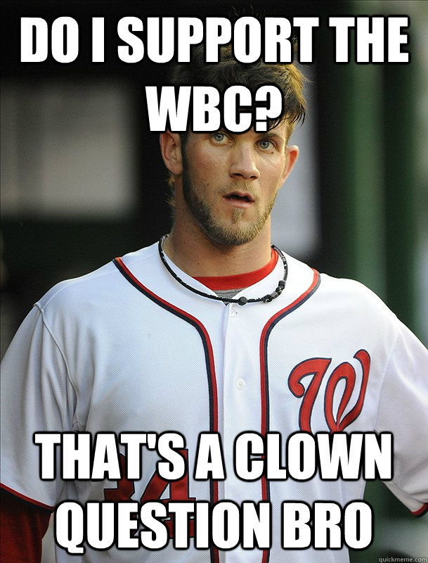 Do I support the WBC? that's a clown question bro - Do I support the WBC? that's a clown question bro  Bryce Harper