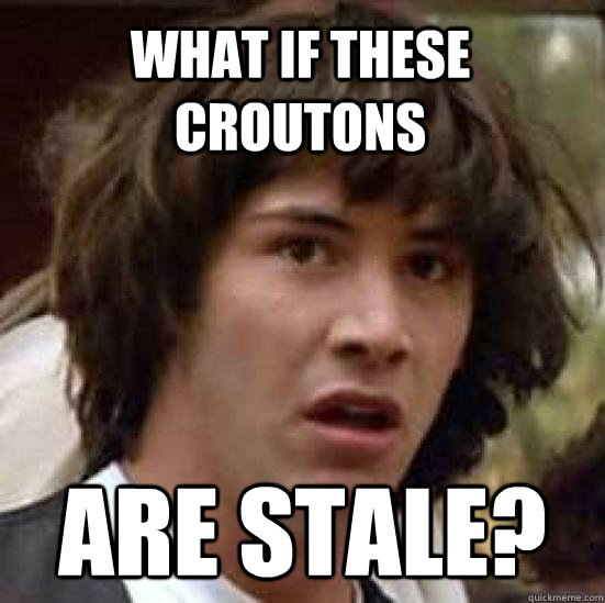 What if these croutons are stale?  conspiracy keanu