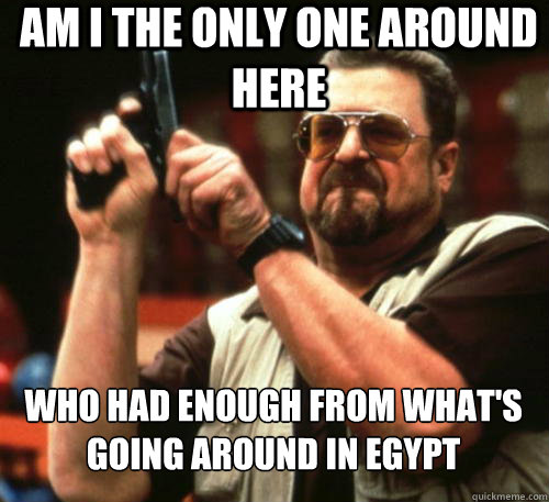 Am i the only one around here Who had enough from what's going around in egypt  Am I The Only One Around Here