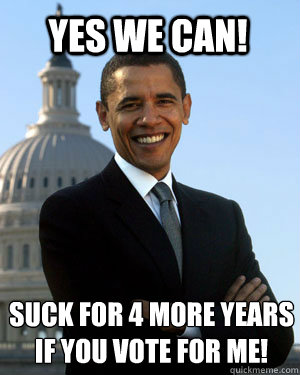 YES WE CAN! SUCK FOR 4 MORE YEARS IF YOU VOTE FOR ME!  