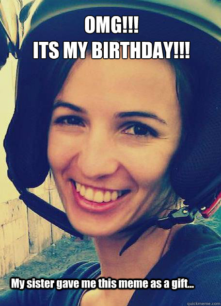 OMG!!!
IT´S MY BIRTHDAY!!! My sister gave me this meme as a gift...  - OMG!!!
IT´S MY BIRTHDAY!!! My sister gave me this meme as a gift...   Misc